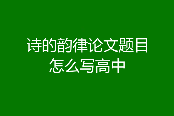 诗的韵律论文题目怎么写高中