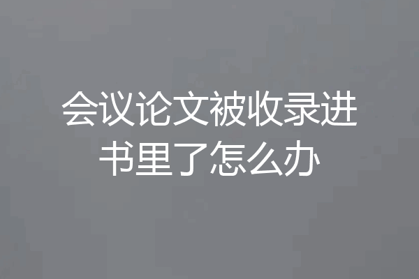 会议论文被收录进书里了怎么办
