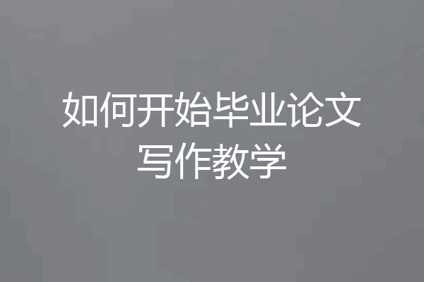 如何开始毕业论文写作教学