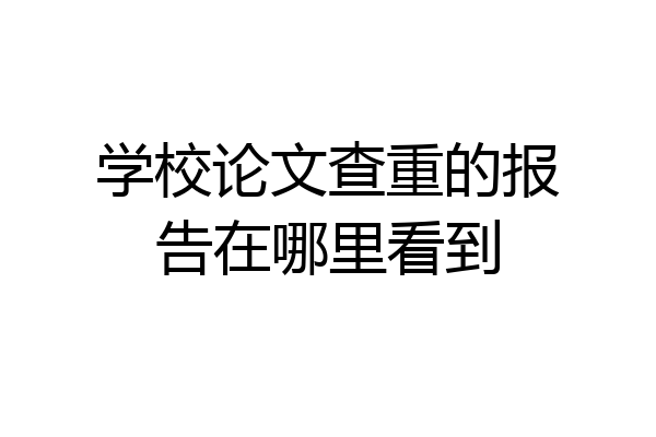学校论文查重的报告在哪里看到