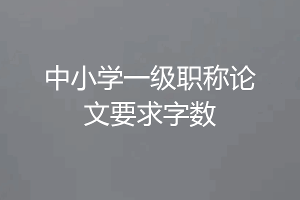 中小学一级职称论文要求字数