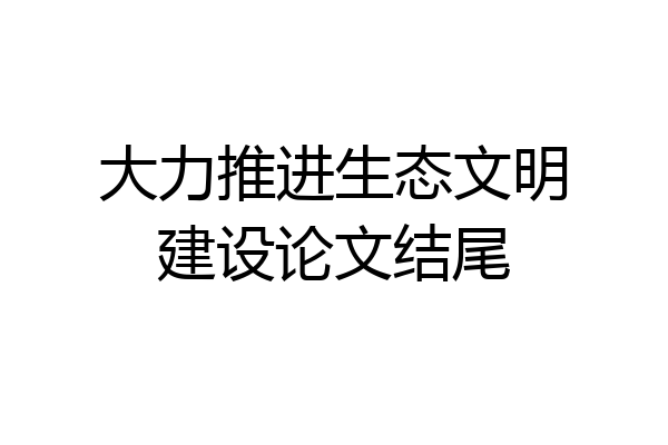 大力推进生态文明建设论文结尾