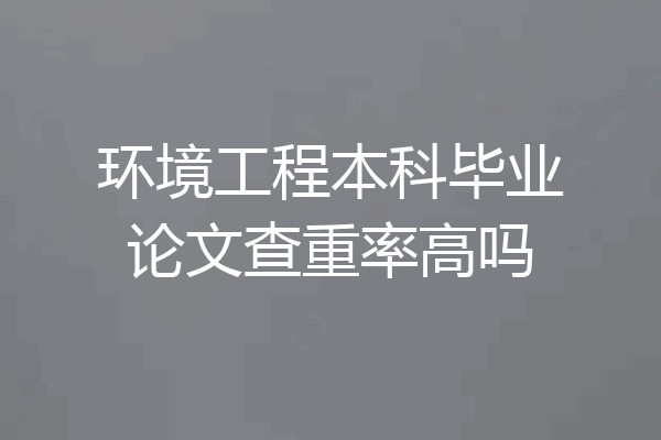 环境工程本科毕业论文查重率高吗