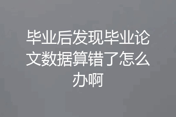 毕业后发现毕业论文数据算错了怎么办啊