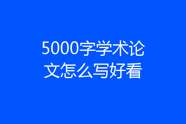 5000字学术论文怎么写好看