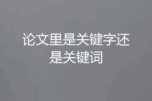 论文里是关键字还是关键词