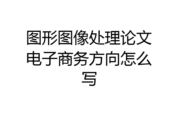 图形图像处理论文电子商务方向怎么写