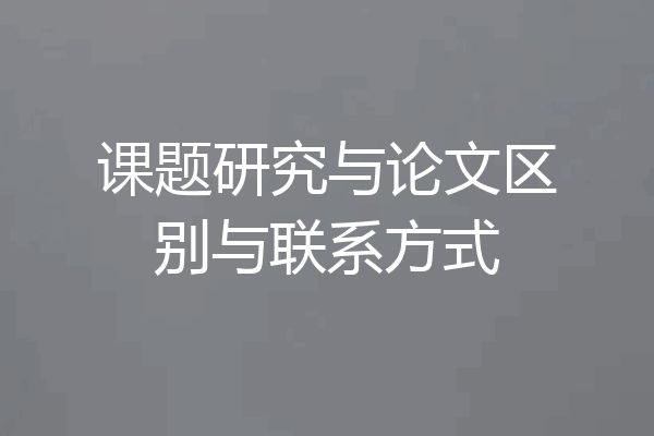 课题研究与论文区别与联系方式