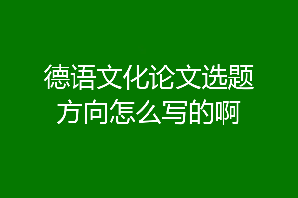 德语文化论文选题方向怎么写的啊