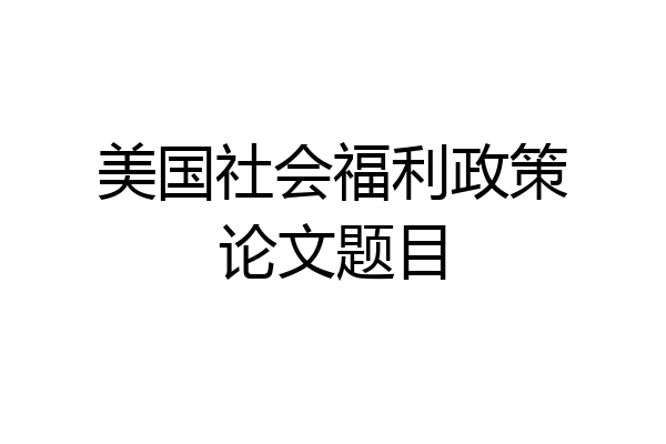 美国社会福利政策论文题目