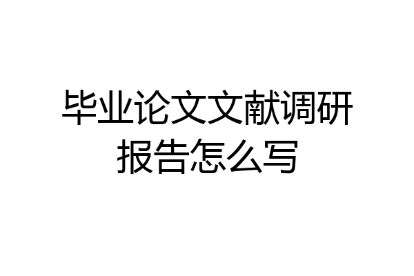 毕业论文文献调研报告怎么写