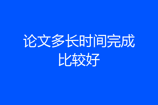 论文多长时间完成比较好