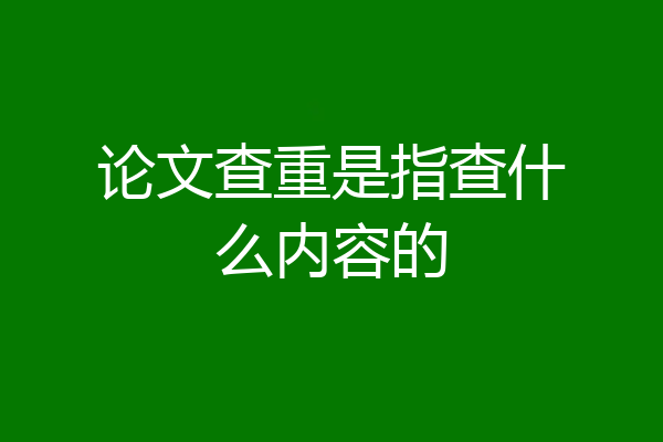 论文查重是指查什么内容的