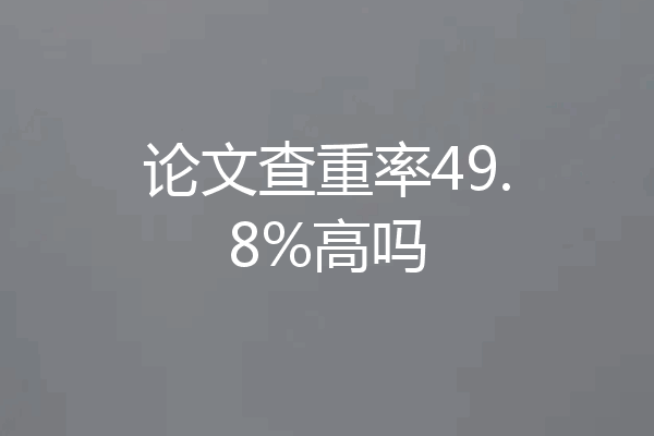 论文查重率49.8%高吗