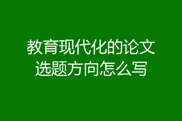教育现代化的论文选题方向怎么写