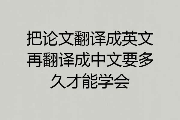 把论文翻译成英文再翻译成中文要多久才能学会