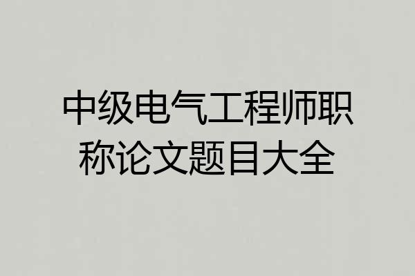 中级电气工程师职称论文题目大全