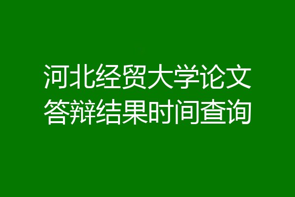 河北经贸大学论文答辩结果时间查询