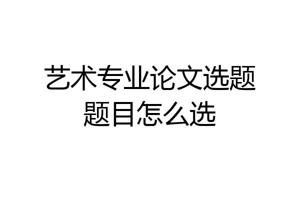 艺术专业论文选题题目怎么选