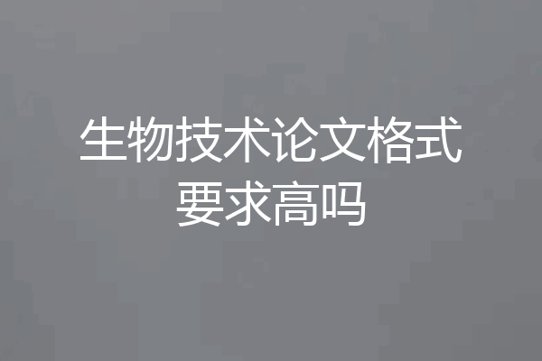 生物技术论文格式要求高吗