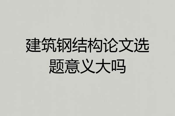 建筑钢结构论文选题意义大吗