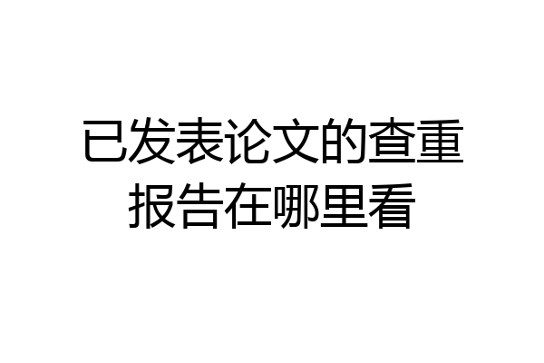 已发表论文的查重报告在哪里看