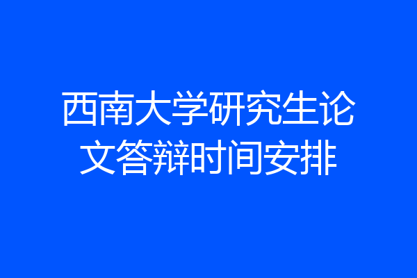 西南大学研究生论文答辩时间安排