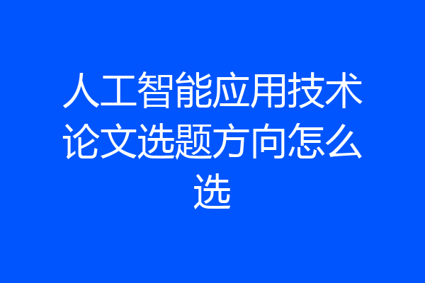 人工智能应用技术论文选题方向怎么选