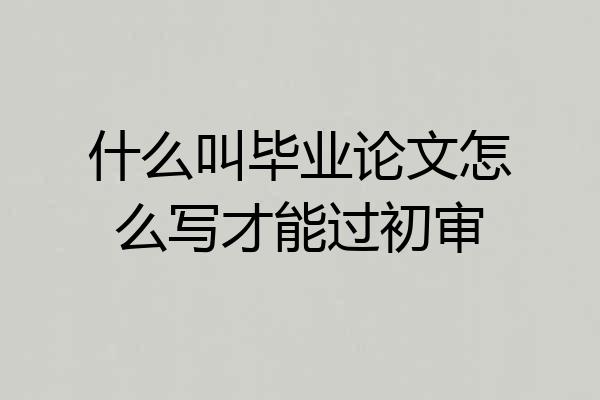 什么叫毕业论文怎么写才能过初审