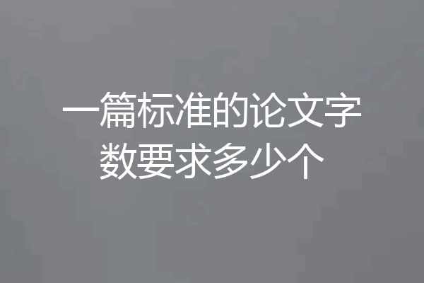 一篇标准的论文字数要求多少个