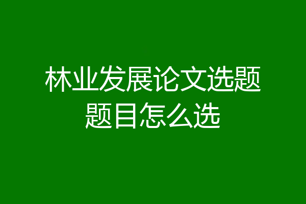 林业发展论文选题题目怎么选
