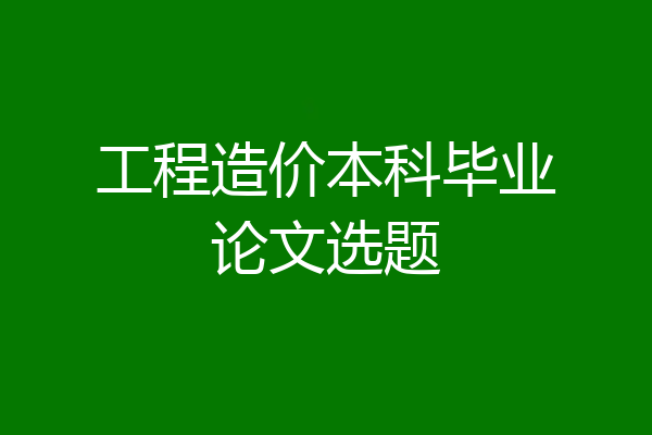 工程造价本科毕业论文选题