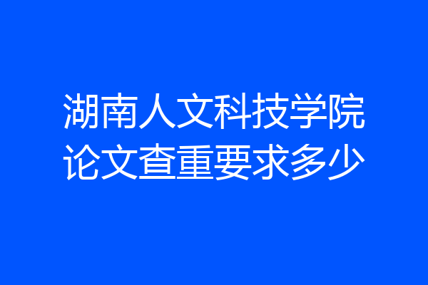 湖南人文科技学院论文查重要求多少