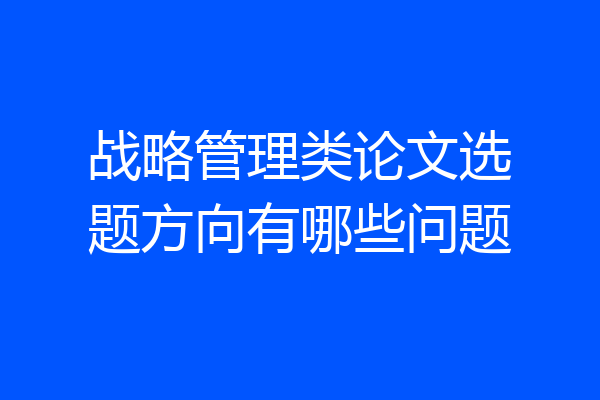 战略管理类论文选题方向有哪些问题