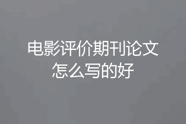 电影评价期刊论文怎么写的好