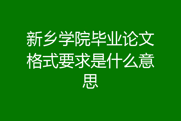 新乡学院毕业论文格式要求是什么意思