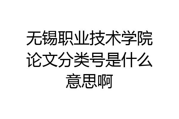 无锡职业技术学院论文分类号是什么意思啊