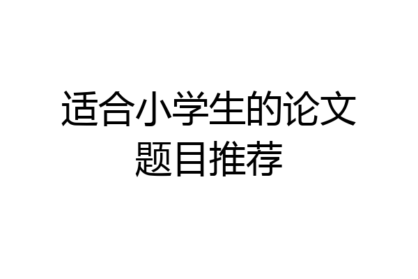 适合小学生的论文题目推荐