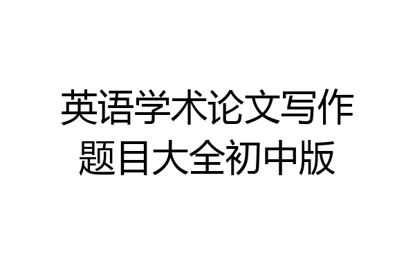 英语学术论文写作题目大全初中版
