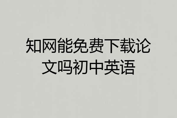 知网能免费下载论文吗初中英语