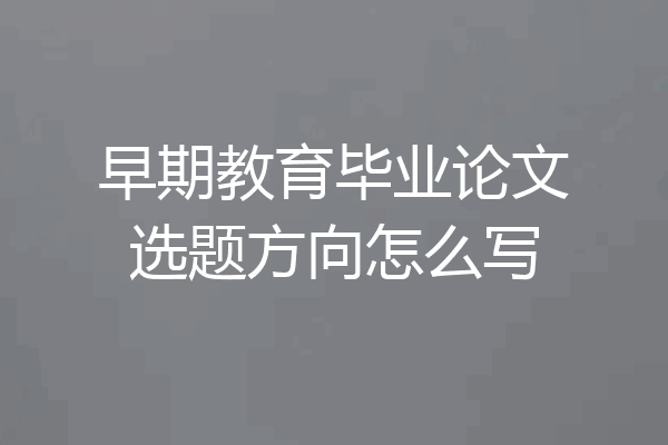 早期教育毕业论文选题方向怎么写