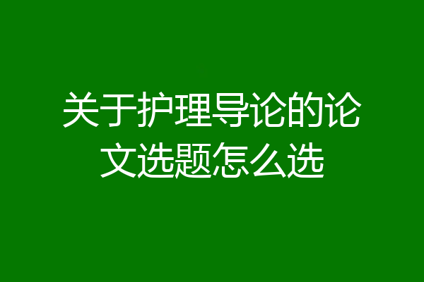 关于护理导论的论文选题怎么选