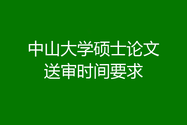 中山大学硕士论文送审时间要求