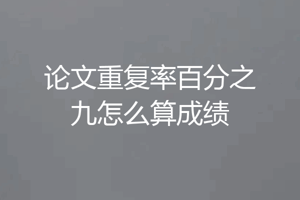 论文重复率百分之九怎么算成绩