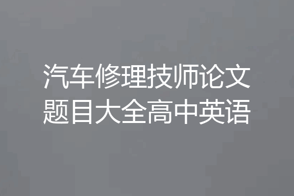 汽车修理技师论文题目大全高中英语
