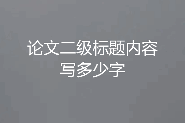 论文二级标题内容写多少字