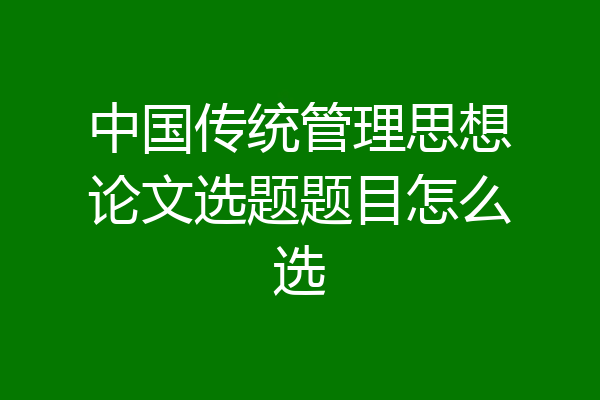 中国传统管理思想论文选题题目怎么选