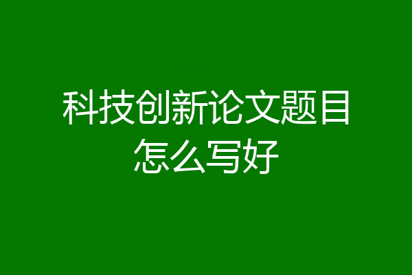科技创新论文题目怎么写好