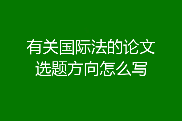 有关国际法的论文选题方向怎么写