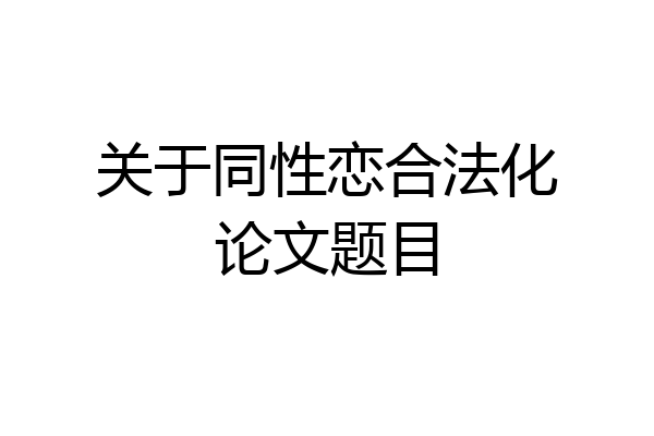关于同性恋合法化论文题目